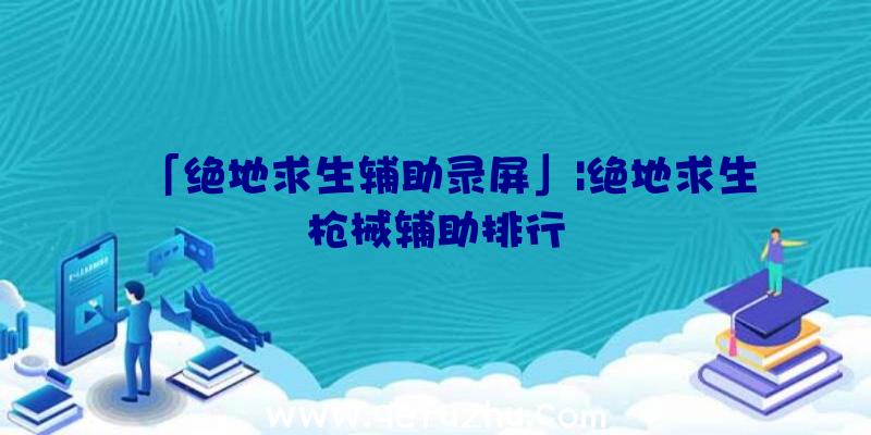 「绝地求生辅助录屏」|绝地求生枪械辅助排行